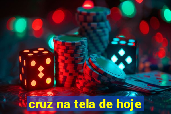 cruz na tela de hoje